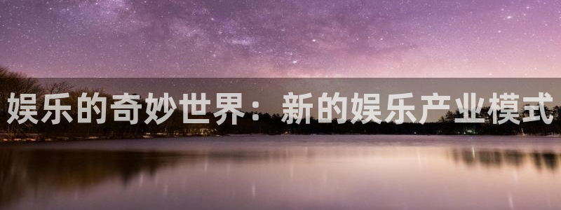 辉达平台体育在线注册：娱乐的奇妙世界：新的娱乐产业模式