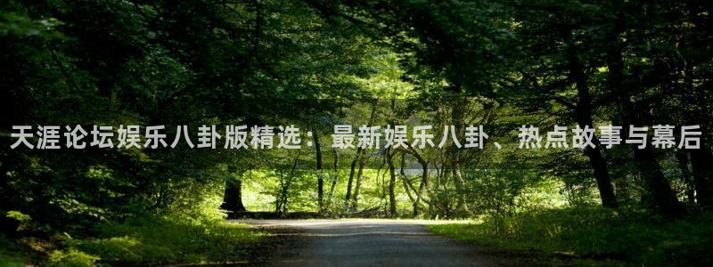 辉达平台3官网：天涯论坛娱乐八卦版精选：最新娱乐八卦、热点故事与幕后
