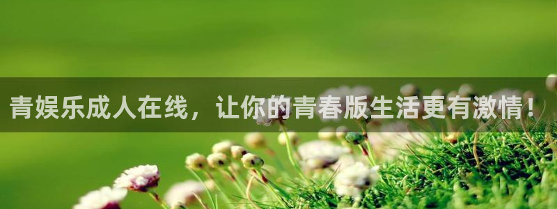 辉达平台注册链接入口：青娱乐成人在线，让你的青春版生活更有激情！