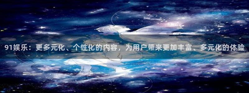 辉达平台的平台：91娱乐：更多元化、个性化的内容，为用户带来更加丰富、多元化的体