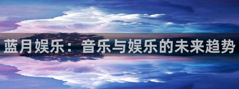 辉达平台注册：蓝月娱乐：音乐与娱乐的未来趋势