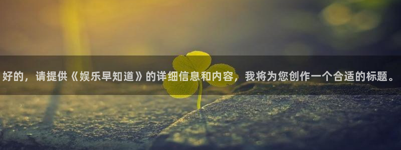 辉达平台的平台：好的，请提供《娱乐早知道》的详细信息和内容，我将为您创作一个合适