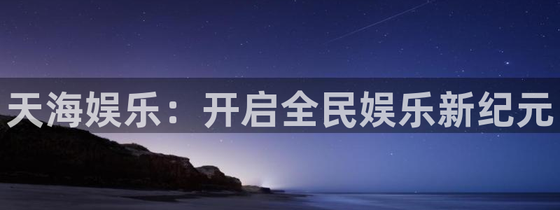 辉达平台官网版下载：天海娱乐：开启全民娱乐新纪元