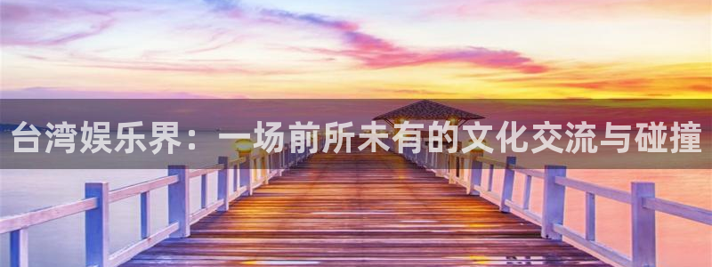 辉达平台.ccm苹果版：台湾娱乐界：一场前所未有的文化交流与碰撞