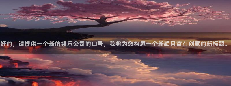 辉达平台平台总代理：好的，请提供一个新的娱乐公司的口号，我将为您构思一个新颖且富