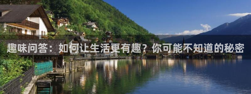辉达平台体育凯捷平台主管：趣味问答：如何让生活更有趣？你可能不知道的秘密