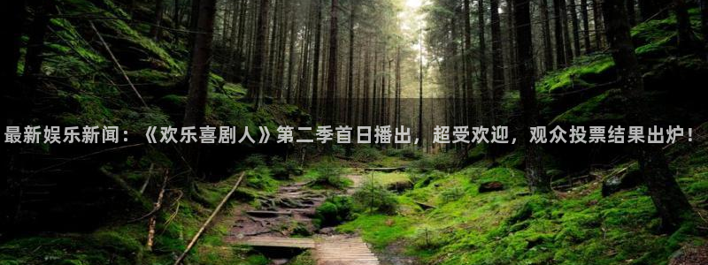 辉达平台体育凯捷登陆：最新娱乐新闻：《欢乐喜剧人》第二季首日播出，超受欢迎，观众