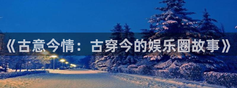 辉达平台4代理：《古意今情：古穿今的娱乐圈故事》