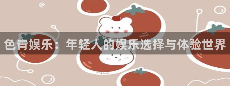 辉达平台代理：色青娱乐：年轻人的娱乐选择与体验世界
