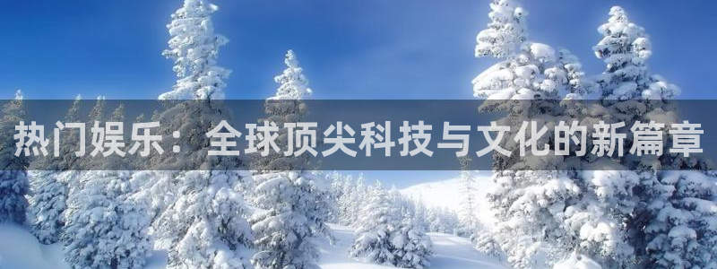 辉达平台体育官网登录：热门娱乐：全球顶尖科技与文化的新篇章
